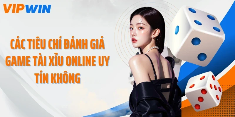 cac tieu chi danh gia game tai xiu online uy tin khong Các tiêu chí đánh giá game tài xỉu online uy tín không