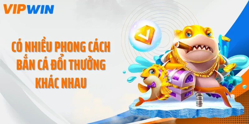 Có nhiều phong cách bắn cá đổi thưởng khác nhau