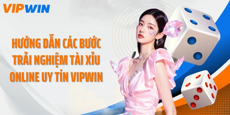 huong dan cac buoc trai nghiem tai xiu online uy tin vipwin Hướng dẫn các bước trải nghiệm tài xỉu online uy tín VIPWIN