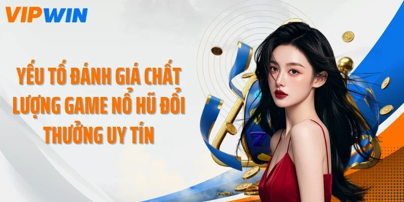 yeu to danh gia chat luong game no hu doi thuong uy tin Yếu tố đánh giá chất lượng game nổ hũ đổi thưởng uy tín